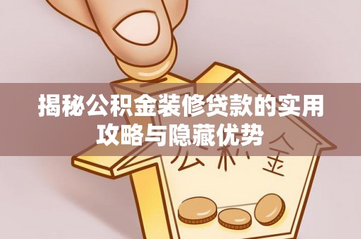 定襄揭秘公积金装修贷款的实用攻略与隐藏优势
