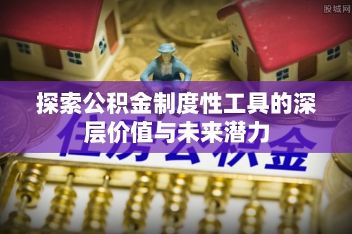 定襄探索公积金制度性工具的深层价值与未来潜力