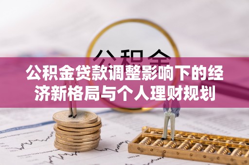 定襄公积金贷款调整影响下的经济新格局与个人理财规划