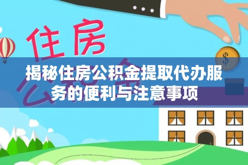定襄揭秘住房公积金提取代办服务的便利与注意事项