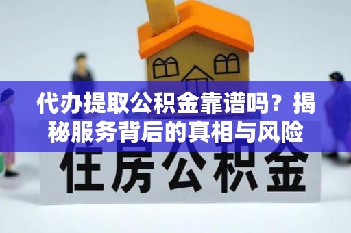 定襄代办提取公积金靠谱吗？揭秘服务背后的真相与风险