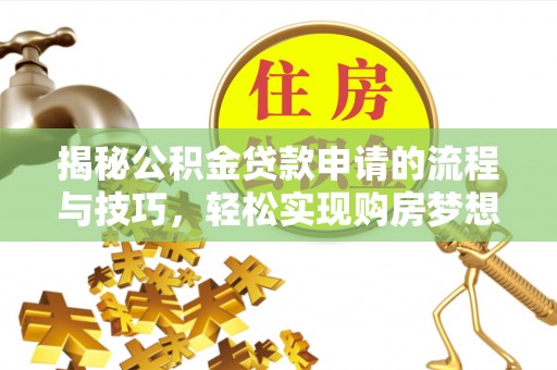 定襄揭秘公积金贷款申请的流程与技巧，轻松实现购房梦想