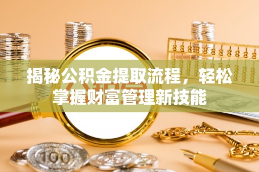 定襄揭秘公积金提取流程，轻松掌握财富管理新技能
