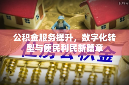 定襄公积金服务提升，数字化转型与便民利民新篇章