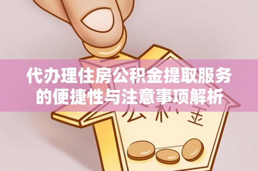 定襄代办理住房公积金提取服务的便捷性与注意事项解析