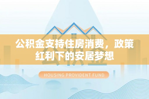 定襄公积金支持住房消费，政策红利下的安居梦想