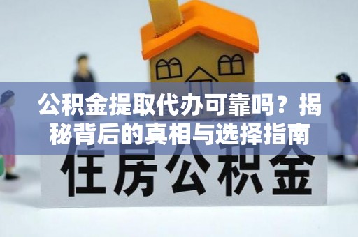 定襄公积金提取代办可靠吗？揭秘背后的真相与选择指南