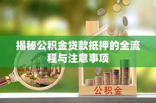 定襄揭秘公积金贷款抵押的全流程与注意事项