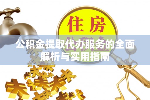 定襄公积金提取代办服务的全面解析与实用指南