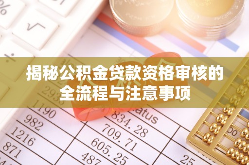 定襄揭秘公积金贷款资格审核的全流程与注意事项