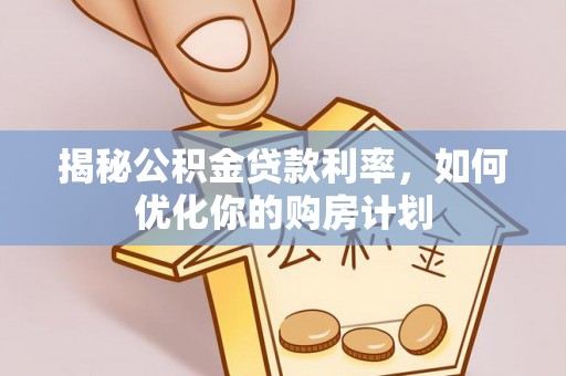 定襄揭秘公积金贷款利率，如何优化你的购房计划