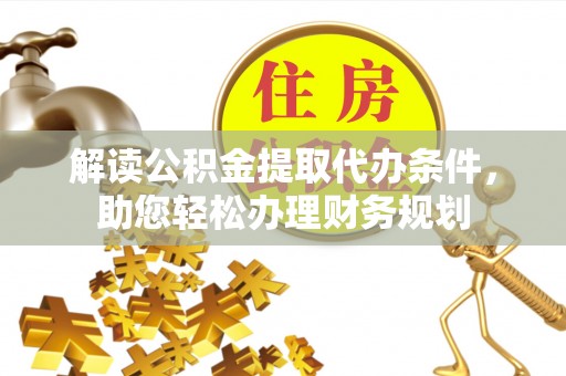 定襄解读公积金提取代办条件，助您轻松办理财务规划