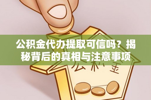 定襄公积金代办提取可信吗？揭秘背后的真相与注意事项