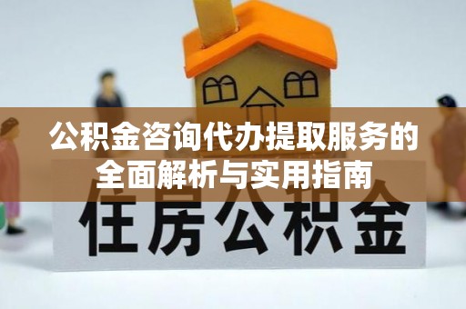 定襄公积金咨询代办提取服务的全面解析与实用指南