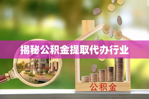 定襄揭秘公积金提取代办行业
