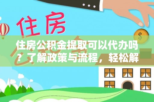 定襄住房公积金提取可以代办吗？了解政策与流程，轻松解决你的疑问