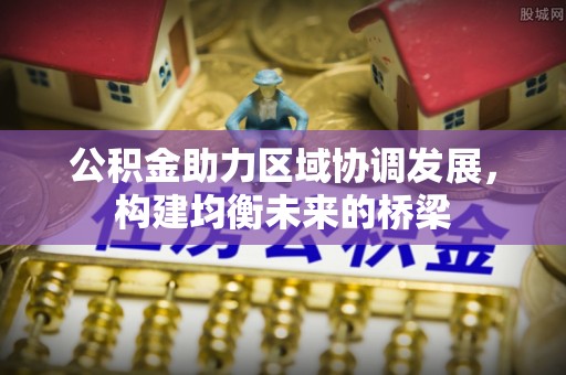 定襄公积金助力区域协调发展，构建均衡未来的桥梁