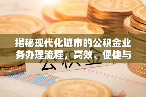 定襄揭秘现代化城市的公积金业务办理流程，高效、便捷与未来趋势