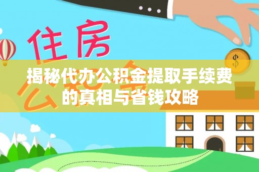 定襄揭秘代办公积金提取手续费的真相与省钱攻略