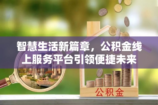 定襄智慧生活新篇章，公积金线上服务平台引领便捷未来