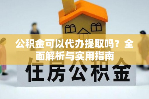 定襄公积金可以代办提取吗？全面解析与实用指南