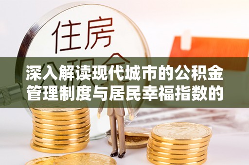 定襄深入解读现代城市的公积金管理制度与居民幸福指数的关联