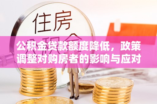 定襄公积金贷款额度降低，政策调整对购房者的影响与应对策略
