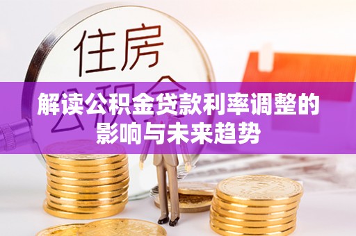 定襄解读公积金贷款利率调整的影响与未来趋势