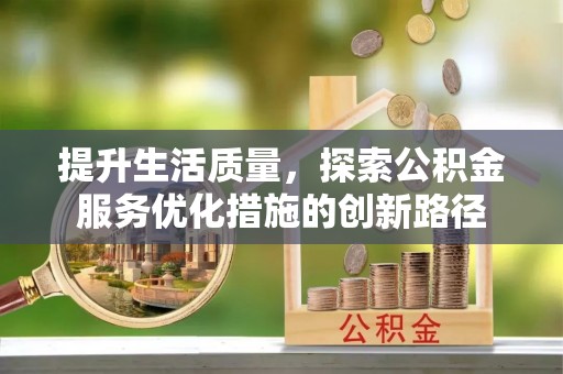 定襄提升生活质量，探索公积金服务优化措施的创新路径