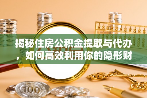 定襄揭秘住房公积金提取与代办，如何高效利用你的隐形财富？