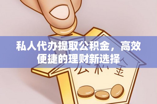 定襄私人代办提取公积金，高效便捷的理财新选择