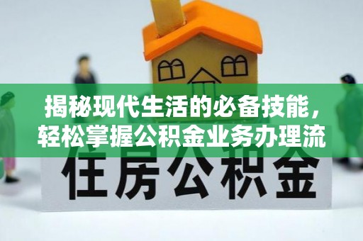 定襄揭秘现代生活的必备技能，轻松掌握公积金业务办理流程