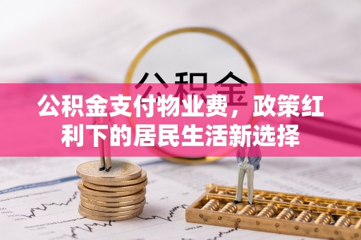 定襄公积金支付物业费，政策红利下的居民生活新选择
