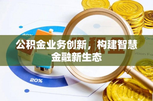 定襄公积金业务创新，构建智慧金融新生态