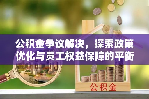 定襄公积金争议解决，探索政策优化与员工权益保障的平衡点