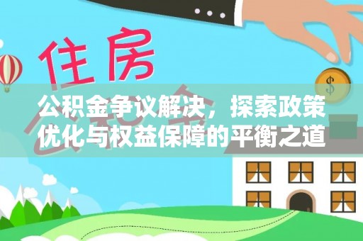 定襄公积金争议解决，探索政策优化与权益保障的平衡之道