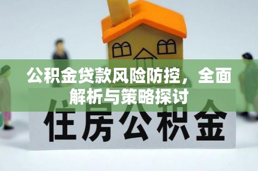 定襄公积金贷款风险防控，全面解析与策略探讨