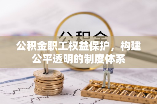 定襄公积金职工权益保护，构建公平透明的制度体系