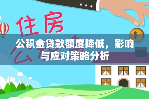 定襄公积金贷款额度降低，影响与应对策略分析