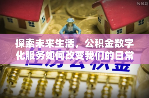 定襄探索未来生活，公积金数字化服务如何改变我们的日常
