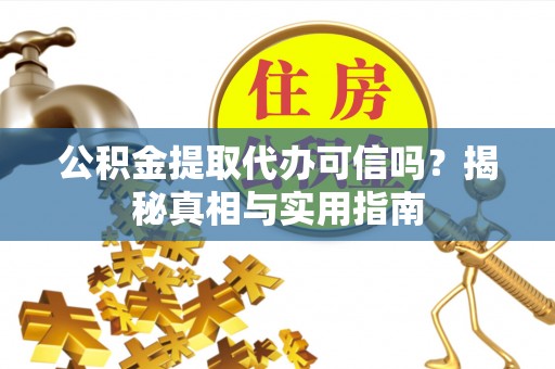 定襄公积金提取代办可信吗？揭秘真相与实用指南