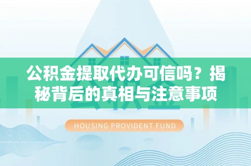 定襄公积金提取代办可信吗？揭秘背后的真相与注意事项
