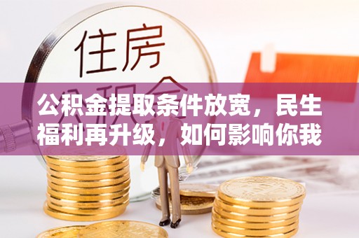 定襄公积金提取条件放宽，民生福利再升级，如何影响你我生活？