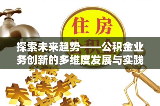 定襄探索未来趋势——公积金业务创新的多维度发展与实践
