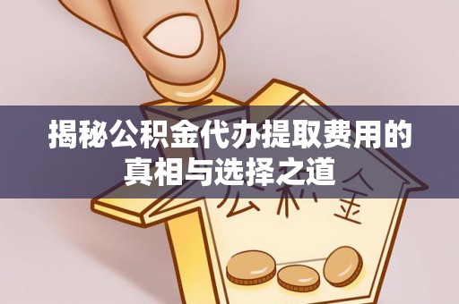 定襄揭秘公积金代办提取费用的真相与选择之道
