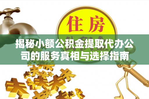 定襄揭秘小额公积金提取代办公司的服务真相与选择指南