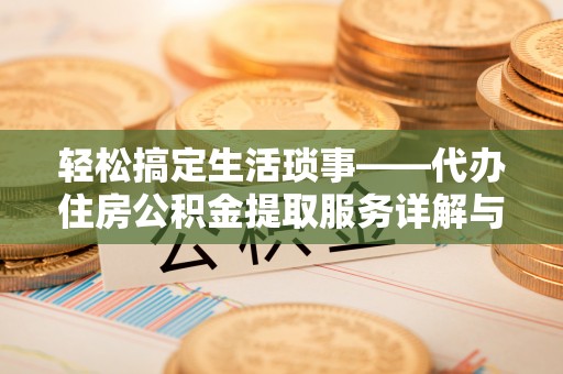 定襄轻松搞定生活琐事——代办住房公积金提取服务详解与实用指南