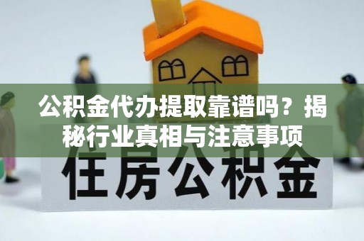 定襄公积金代办提取靠谱吗？揭秘行业真相与注意事项