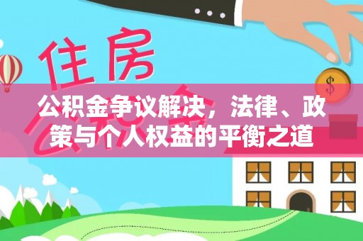 定襄公积金争议解决，法律、政策与个人权益的平衡之道