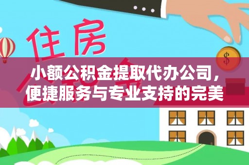 定襄小额公积金提取代办公司，便捷服务与专业支持的完美结合